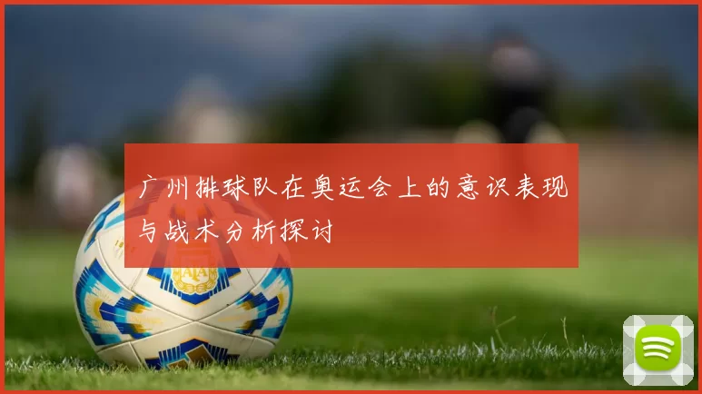 广州排球队在奥运会上的意识表现与战术分析探讨