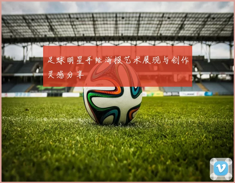 足球明星手绘海报艺术展现与创作灵感分享