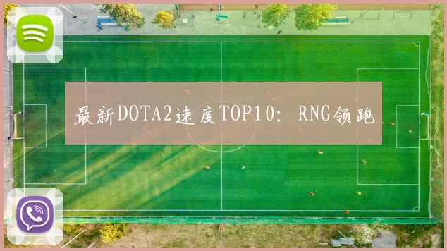 最新DOTA2速度TOP10：RNG领跑