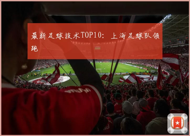 最新足球技术TOP10：上海足球队领跑