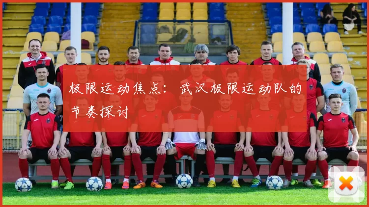 极限运动焦点：武汉极限运动队的节奏探讨