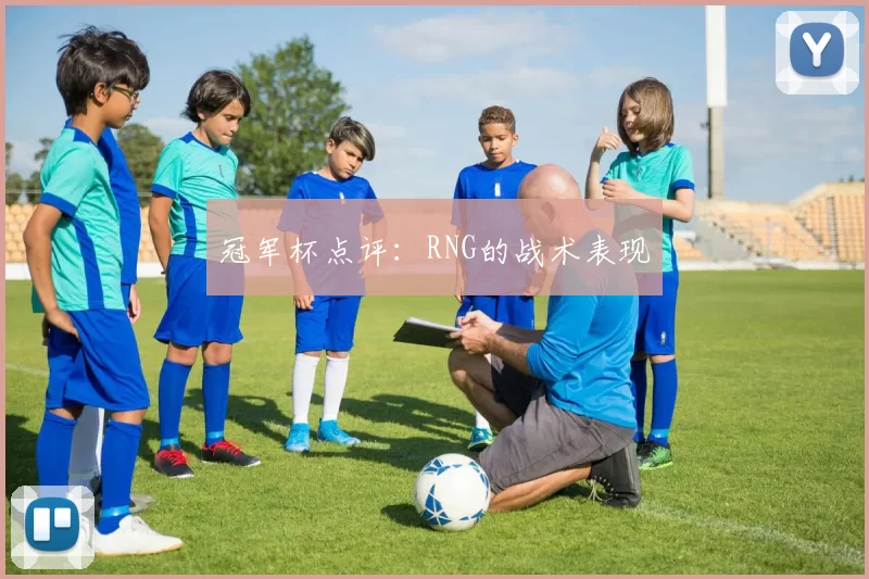 冠军杯点评：RNG的战术表现