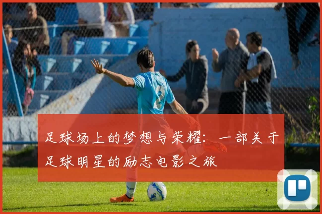 足球场上的梦想与荣耀：一部关于足球明星的励志电影之旅