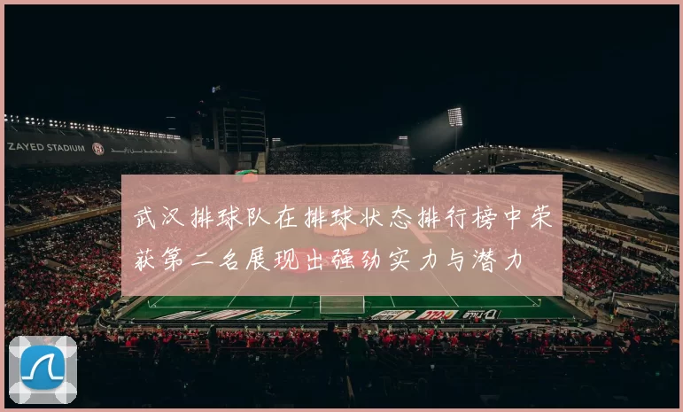 武汉排球队在排球状态排行榜中荣获第二名展现出强劲实力与潜力