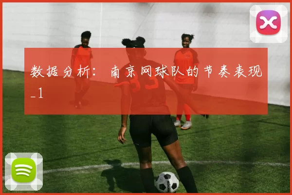 数据分析：南京网球队的节奏表现_1