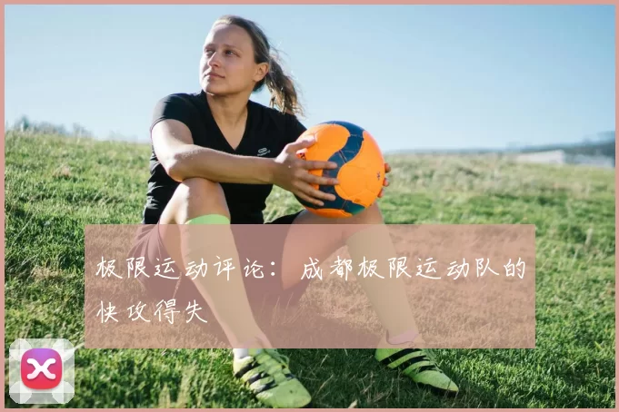 极限运动评论：成都极限运动队的快攻得失