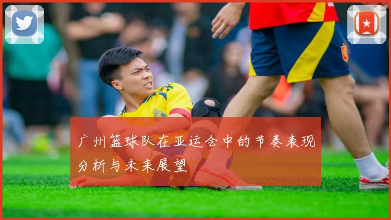 广州篮球队在亚运会中的节奏表现分析与未来展望