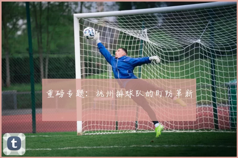 重磅专题：杭州排球队的盯防革新