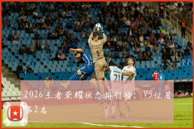 2026王者荣耀状态排行榜：V5位居第2名